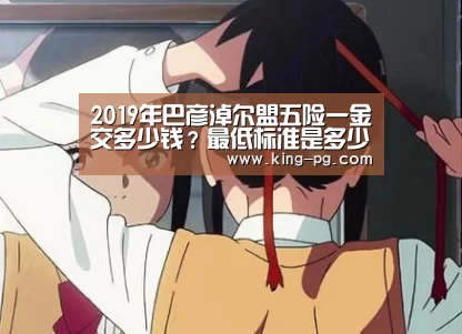 2019年巴彦淖尔盟五险一金交多少钱?最低标准是多少?【PG电子】(图1) PG入口
