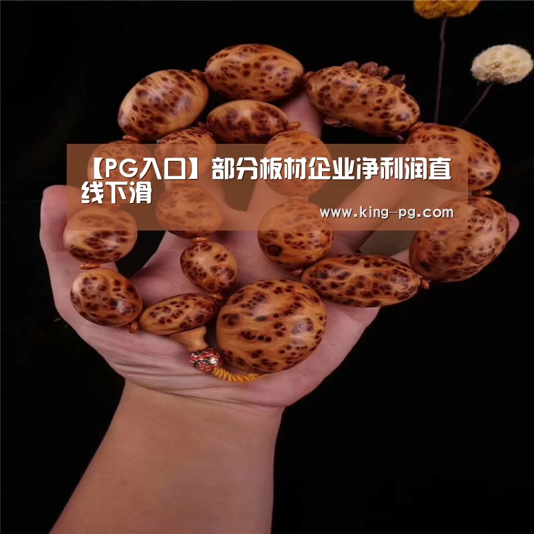 【PG入口】部分板材企业净利润直线下滑(图3) PG亚洲体育