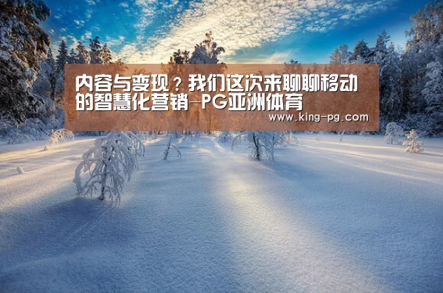 内容与变现?我们这次来聊聊移动的智慧化营销-PG亚洲体育(图3) PG亚洲体育