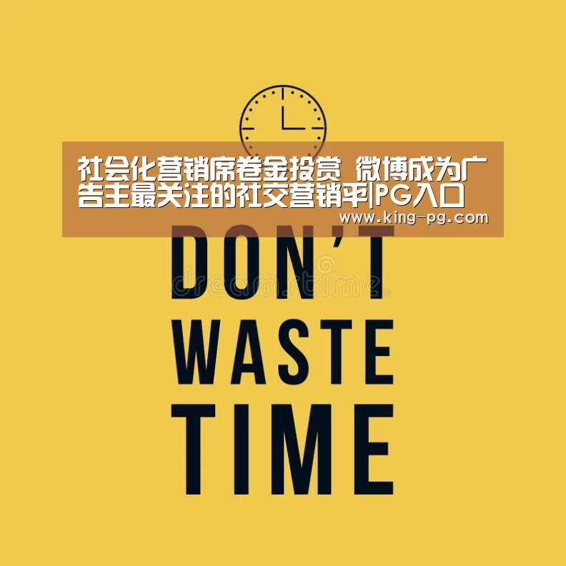 社会化营销席卷金投赏 微博成为广告主最关注的社交营销平|PG入口(图3) PG亚洲体育
