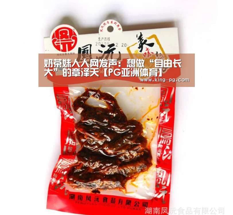 奶茶妹人人网发声:想做“自由长大”的章泽天【PG亚洲体育】(图3) PG入口
