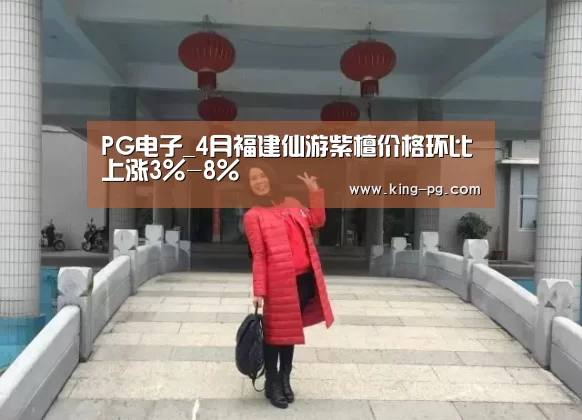 PG电子_4月福建仙游紫檀价格环比上涨3%-8%(图3) PG电竞APP